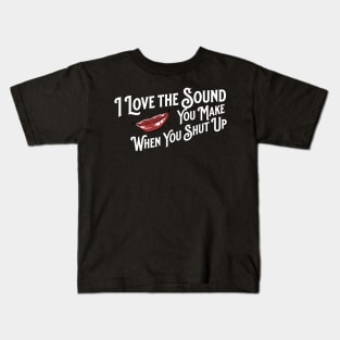 I Love the Sound you Make When You Shut Up Kids T-Shirt